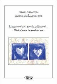 Rincorrerti con parole, afferrarti... Storie d'amore tra pensieri e sms - Debora Zappacosta,Massimo Mammarella Tosè - copertina