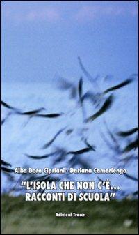 L' isola che non c'è... Racconti di scuola - Alba D. Cipriani,Dariana Camerlengo - copertina