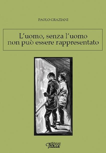 L' uomo, senza l'uomo non può essere rappresentato. Astrattismo, un «equivoco» culturale - Paolo Graziani - copertina