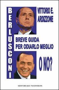 Berlusconi. Breve guida per odiarlo meglio, o no - Vittorio E. Ardizzone - copertina