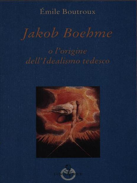 Jakob Boehme o l'origine dell'idealismo tedesco - Emile Boutroux - 2