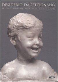 Desiderio da Settignano. La scoperta della grazia nella scultura del Rinascimento. Catalogo della mostra (Firenze-Parigi-Washington, 2007). Ediz. illustrata - copertina