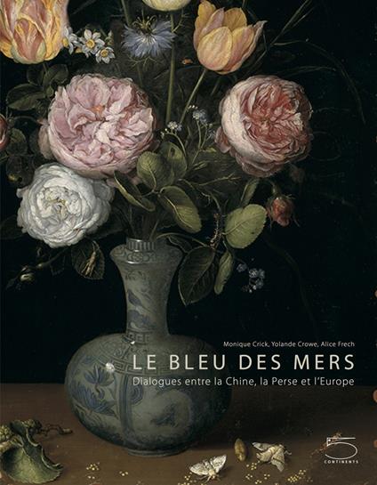 Le bleu des mers. Dialogues entre la chine, la perse et l'Europe. Ediz. a colori - Monique Crick,Yolande Crowe,Alice Frech - copertina
