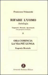 Rifare l'uomo. Antologia. Vol. 2: Ora comincia la vita più lunga. Eugenio Montale. - Francesco Trimarchi - copertina