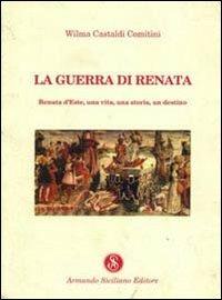 La guerra di Renata. Renata d'Este: una vita, una storia, un destino - Wilma Castaldi Comitini - copertina