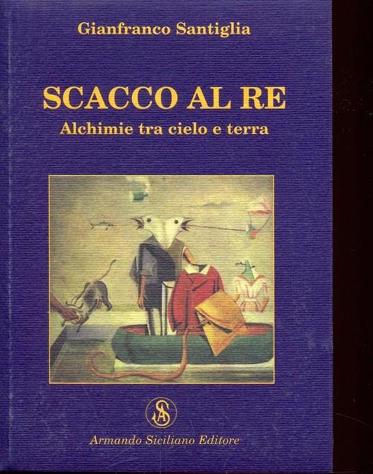 Scacco al re. Alchimie tra cielo e terra - Gianfranco Santiglia - copertina