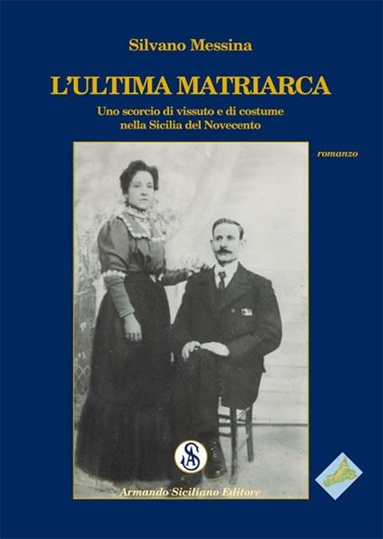 L' ultima matriarca. Uno scorcio di vissuto e di costume nella Sicilia del Novecento - Silvano Messina - copertina