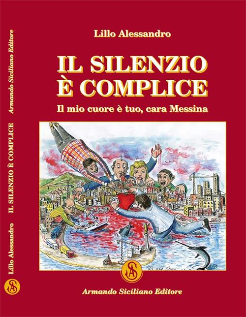 Il silenzio è complice. Il mio cuore è tuo, cara Messina - Alessandro Lillo - copertina