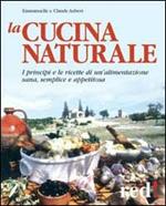 La cucina naturale. Le ricette di un'alimentazione sana, semplice e appetitosa