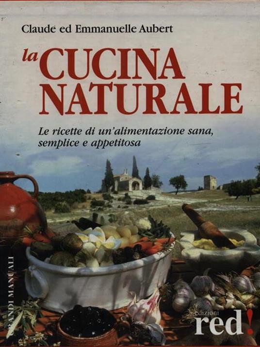 La cucina naturale. Le ricette di un'alimentazione sana, semplice e appetitosa - Claude Aubert,Emmanuelle Aubert - copertina