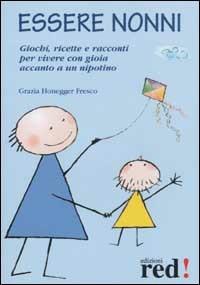 Essere nonni. Giochi, ricette e racconti per vivere con gioia accanto a un nipotino - Grazia Honegger Fresco - copertina