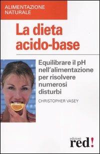 La dieta acido-base. Equilibrare il pH nell'alimentazione per risolvere numerosi disturbi - Christopher Vasey - copertina