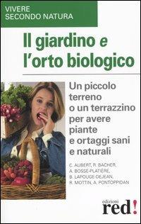 Il giardino e l'orto biologico. Un piccolo terreno o un terrazzino per avere piante e ortaggi sani e naturali - copertina