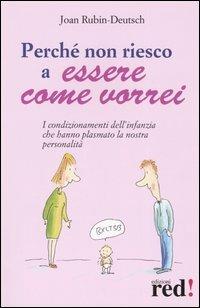 Perché non riesco a essere come vorrei. I condizionamenti dell'infanzia che hanno plasmato la nostra personalità - Joan Rubin-Deutsch - copertina