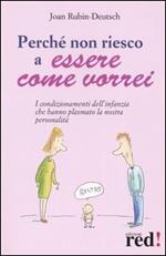 Perché non riesco a essere come vorrei. I condizionamenti dell'infanzia che hanno plasmato la nostra personalità