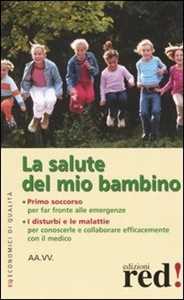 Libro La salute del mio bambino. Primo soccorso: far fronte alle emergenze. I disturbi e le malattie: per conoscerle e collaborare efficacemente con il medico 