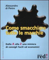 Come smacchiare tutte le macchie. Dalla A alla Z una miniera di consigli facili ed economici - Alessandro Di Pietro - copertina