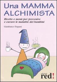 Una mamma alchimista. Ricette e menù per prevenire e curare le malattie dei bambini - Gianfranco Trapani - copertina