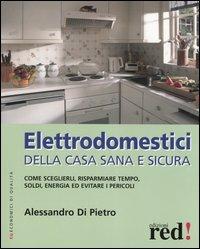 Elettrodomestici della casa sana e sicura - Alessandro Di Pietro - copertina