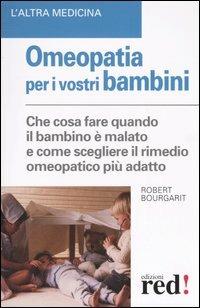 Omeopatia per i vostri bambini. Che cosa fare quando il bambino è malato e come scegliere il rimedio omeopatico più adatto - Robert Bourgarit - copertina