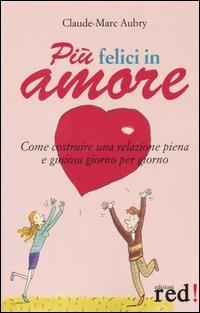 Più felici in amore. Come costruire una relazione piena e gioiosa giorno per giorno - Claude-Marc Aubry - copertina