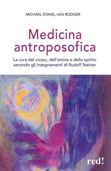 Medicina antroposofica. La cura del corpo, dell'anima e dello spirito secondo gli insegnamenti di Rudolf Steiner - Michael Evans,Iain Rodger - copertina