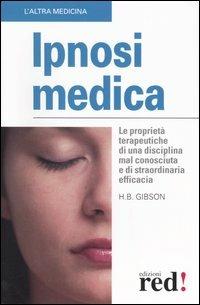 Ipnosi medica. Le proprietà terapeutiche di una disciplina mal conosciuta e di straordinaria efficacia - B. Hamilton Gibson - copertina