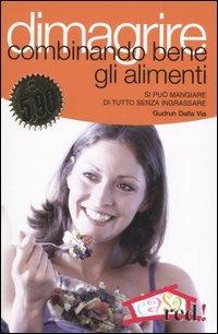 Dimagrire combinando bene gli alimenti. Si può mangiare di tutto senza ingrassare - Gudrun Dalla Via - copertina