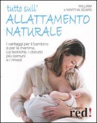 Tutto sull'allattamento naturale. I vantaggi per il bambino e per la mamma. Le tecniche, i disturbi più comuni e i rimedi - William Sears,Martha Sears - copertina