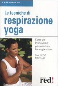 Le tecniche di respirazione yoga. L'arte del Pranayama per assorbire l'energia vitale. Ediz. illustrata - Maurizio Morelli - copertina