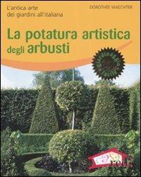 La potatura artistica degli arbusti. L'antica arte dei giardini all'italiana. Ediz. illustrata - Dorothée Waechter - copertina
