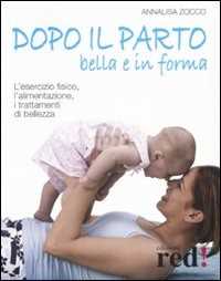 Libro Dopo il parto, bella e in forma. L'esercizio fisico, l'alimentazione, i trattamenti di bellezza Annalisa Zocco