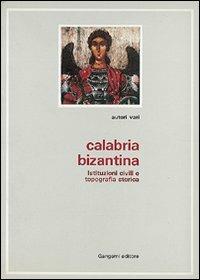 Calabria bizantina. Tradizione di pietà e tradizione scrittoria nella Calabria greca-medievale - Paul Canart,Enrica Follieri,Agostino Pertusi - copertina