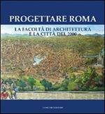 Progettare Roma. La Facoltà di architettura e la città del 2000. Ediz. illustrata