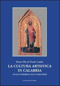 La cultura artistica in Calabria. Dall'alto Medioevo all'età aragonese - Maria Pia Di Dario Guida - copertina
