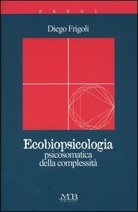 Ecobiopsicologia. Psicosomatica della complessità - Diego Frigoli - copertina