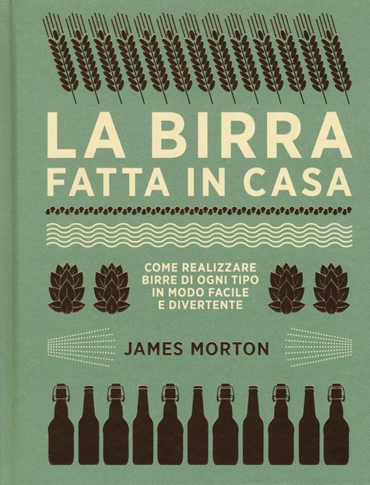 La birra fatta in casa. Come realizzare birre di ogni tipo in modo facile e divertente. Ediz. a colori - James Morton - copertina