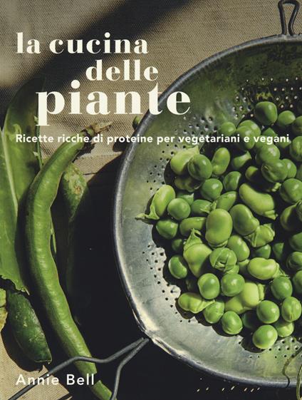 La cucina delle piante. Ricette ricche di proteine per vegetariani e vegani. Ediz. a colori - Annie Bell - copertina
