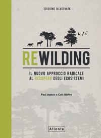 Rewilding. Il nuovo approccio radical al recupero degli ecosistemi. Ediz. illustrata - Paul Jepson - Cain Blythe - - Libro - Atlante - | IBS