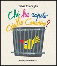 Chi ha rapito Giallo Canarino? Ediz. illustrata - Silvia Roncaglia - copertina