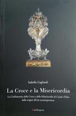 La croce e la misericordia. La Confraternita della Croce e della Misericordia di Casole d'Elsa dalle origini all'età contemporanea