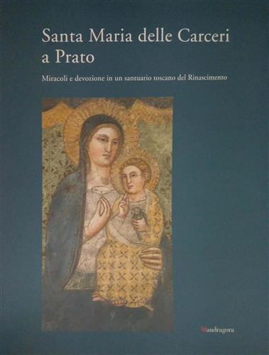 Santa Maria delle Carceri a Prato. Miracoli e devozioni in un santuario toscano del Rinascimento - copertina