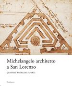 Michelangelo architetto a San Lorenzo. Quattro problemi aperti. Catalogo della mostra (Firenze, 5 giugno-12 novembre 2007). Ediz. illustrata