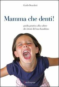 Mamma che denti! Guida pratica alla salute dei denti del tuo bambino - Guido Benedetti - copertina