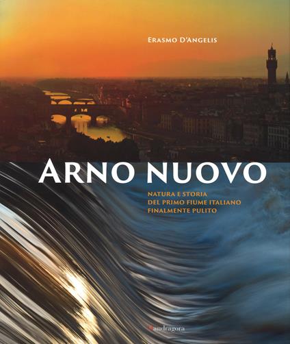 Arno nuovo. Natura e storia del primo fiume italiano finalmente pulito - Erasmo D'Angelis - copertina