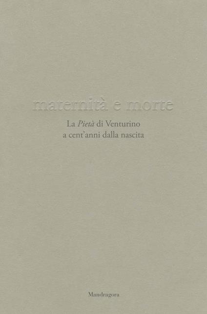 Maternità e morte. La «Pietà» di Venturino a cent'anni dalla nascita. Catalogo della mostra (Firenze, 21 aprile-23 settembre 2018). Ediz. illustrata - copertina