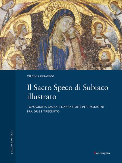 Il Sacro Speco di Subiaco illustrato. Topografia sacra e narrazione per immagini fra Due e Trecento. Ediz. a colori - Virginia Caramico - copertina