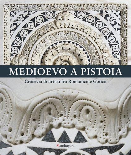 Medioevo a Pistoia. Crocevia di artisti fra Romanico e Gotico. Ediz. illustrata - copertina