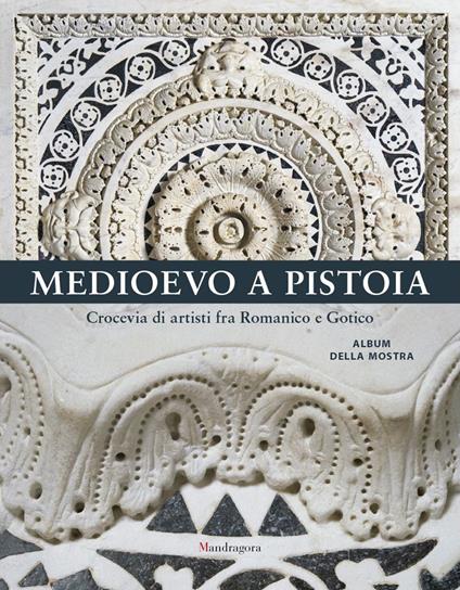 Medioevo a Pistoia. Crocevia di artisti fra Romanico e Gotico. Album della mostra. Ediz. illustrata - copertina