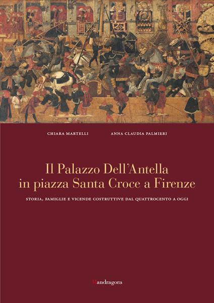Il palazzo dell'Antella in piazza Santa Croce a Firenze. Storia, famiglie e vicende costruttive dal Quattrocento ad oggi. Ediz. a colori - Chiara Martelli,Anna Claudia Palmieri - copertina